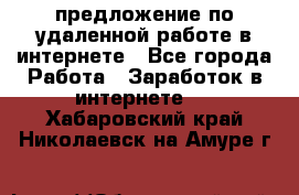 предложение по удаленной работе в интернете - Все города Работа » Заработок в интернете   . Хабаровский край,Николаевск-на-Амуре г.